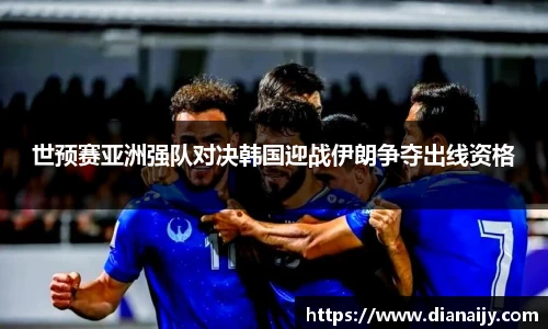 世预赛亚洲强队对决韩国迎战伊朗争夺出线资格